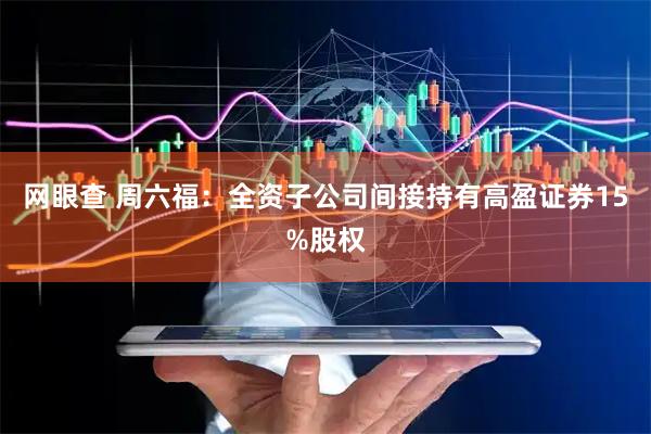 网眼查 周六福：全资子公司间接持有高盈证券15%股权