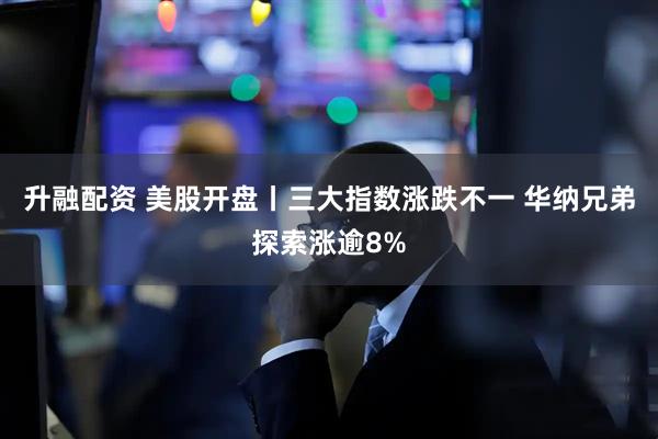 升融配资 美股开盘丨三大指数涨跌不一 华纳兄弟探索涨逾8%