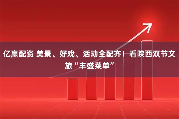 亿赢配资 美景、好戏、活动全配齐！看陕西双节文旅“丰盛菜单”