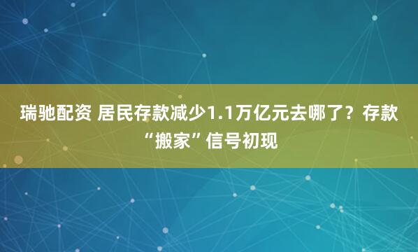 瑞驰配资 居民存款减少1.1万亿元去哪了？存款“搬家”信号初现