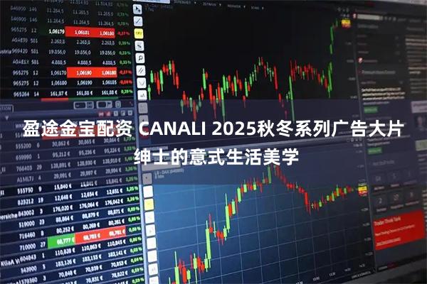 盈途金宝配资 CANALI 2025秋冬系列广告大片 绅士的意式生活美学